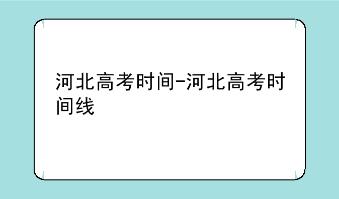 河北高考时间-河北高考时间线