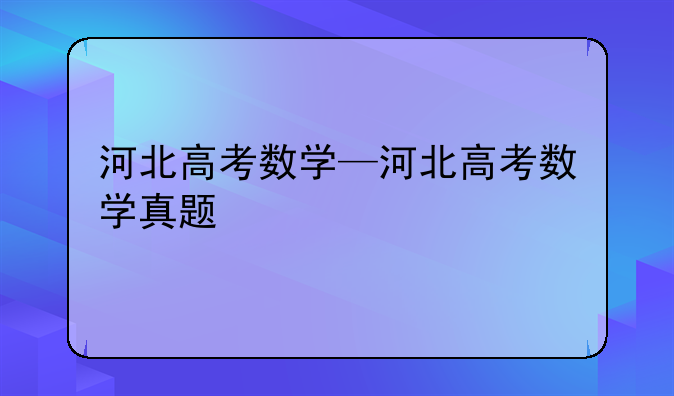 河北高考数学—河北高考数学真题