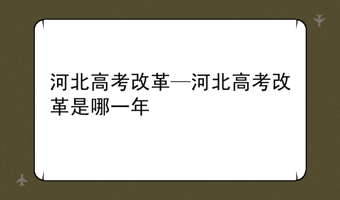 河北高考改革—河北高考改革是哪一年