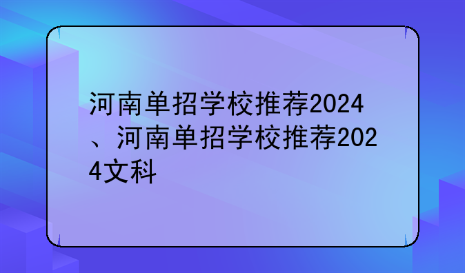 河南单招学校推荐2024、河南单招学校推荐2024文科