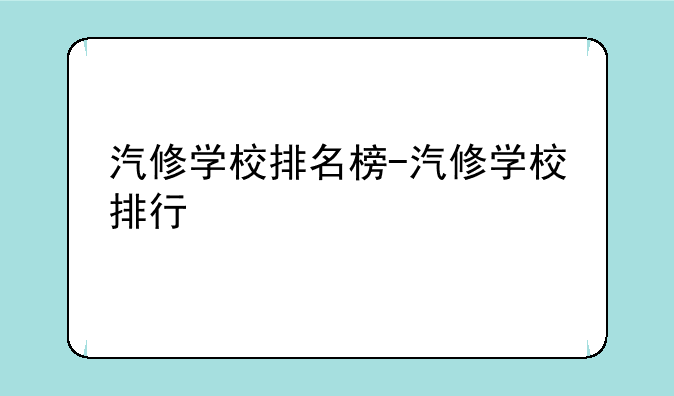 汽修学校排名榜-汽修学校排行