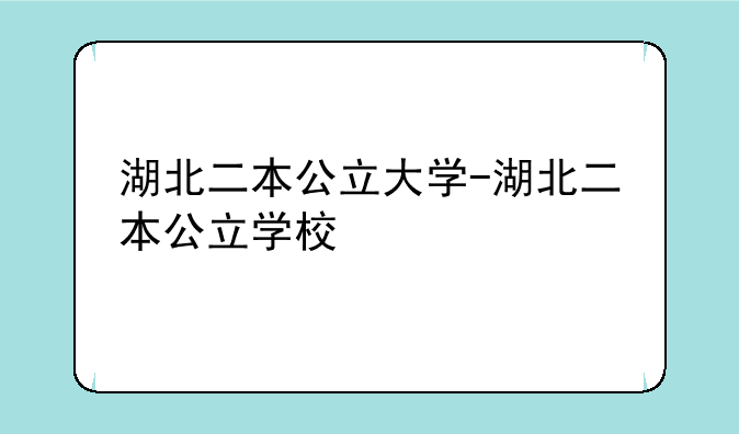湖北二本公立大学-湖北二本公立学校