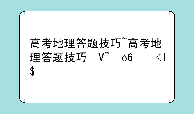 高考地理答题技巧~高考地理答题技巧及方法