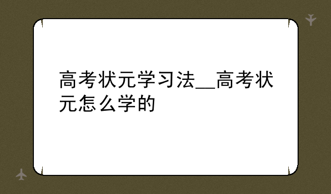 高考状元学习法__高考状元怎么学的