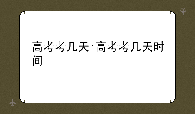 高考考几天:高考考几天时间