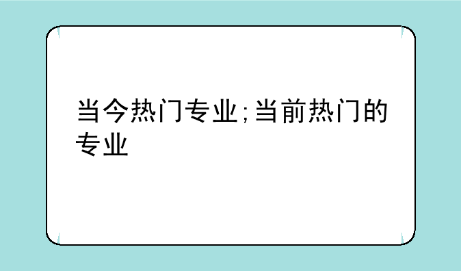 当今热门专业;当前热门的专业