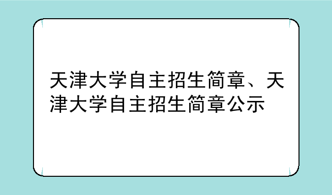天津大学自主招生简章、天津大学自主招生简章公示