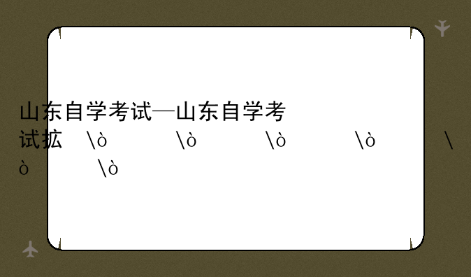 山东自学考试—山东自学考试招生院