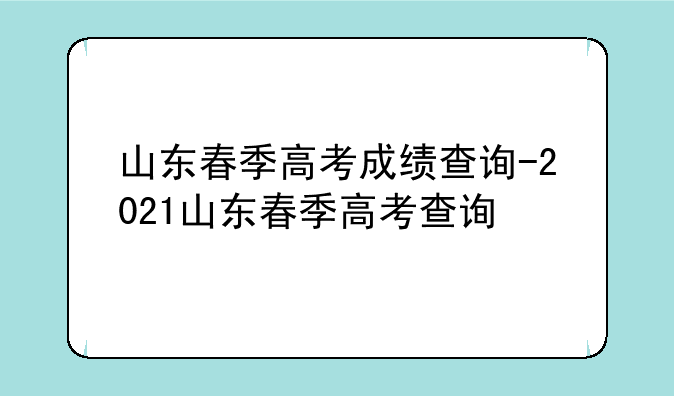 山东春季高考成绩查询-2021山东春季高考查询