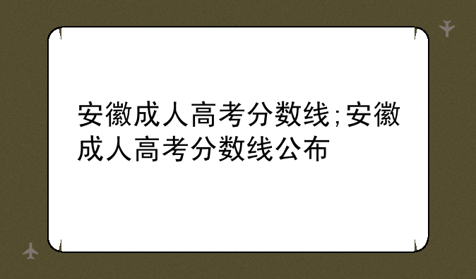 安徽成人高考分数线;安徽成人高考分数线公布