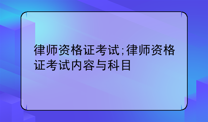 律师资格证考试;律师资格证考试内容与科目