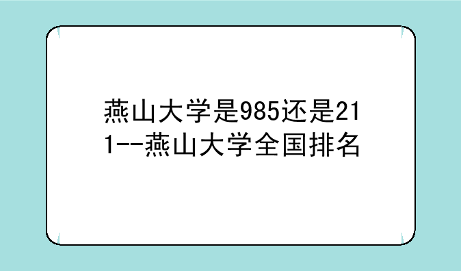 燕山大学是985还是211--燕山大学全国排名