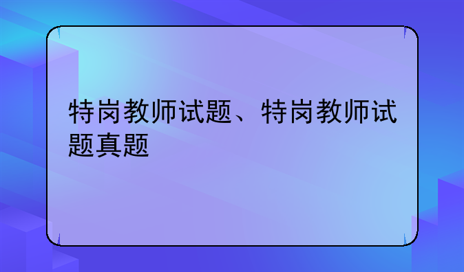 特岗教师试题、特岗教师试题真题