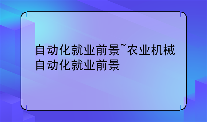 自动化就业前景~农业机械自动化就业前景