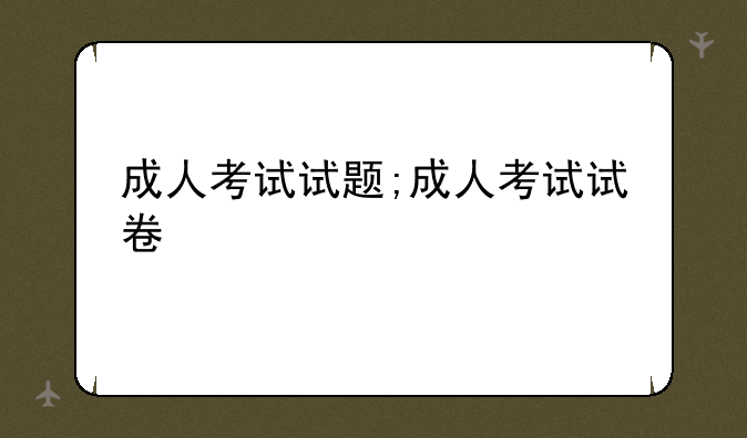 成人考试试题;成人考试试卷