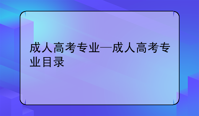 成人高考专业—成人高考专业目录