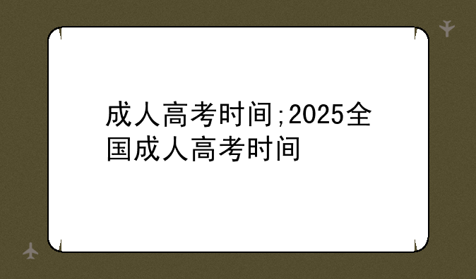 成人高考时间;2025全国成人高考时间