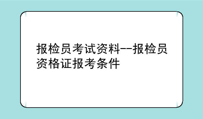 报检员考试资料--报检员资格证报考条件