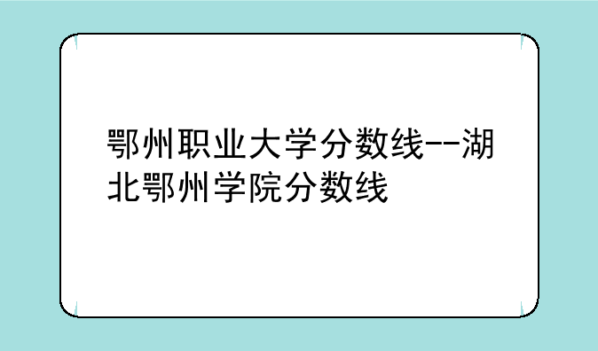 鄂州职业大学分数线--湖北鄂州学院分数线