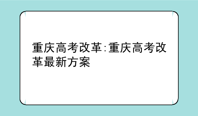 重庆高考改革:重庆高考改革最新方案