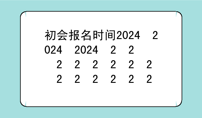 初会报名时间2024，初会报名时间2025