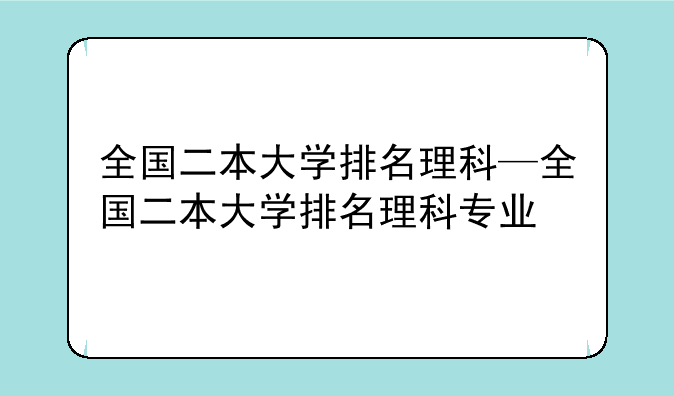 全国二本大学排名理科—全国二本大学排名理科专业