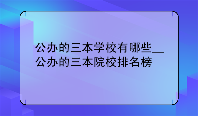 公办的三本学校有哪些__公办的三本院校排名榜