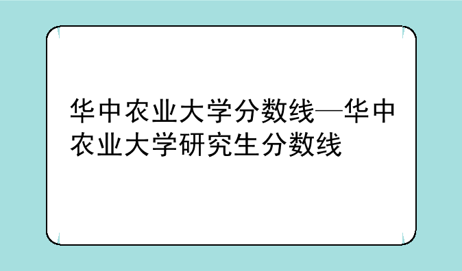 华中农业大学分数线—华中农业大学研究生分数线