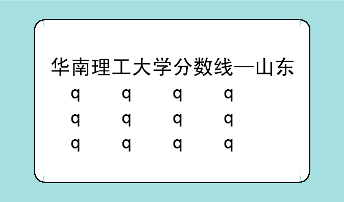 华南理工大学分数线—山东省华南理工大学分数线